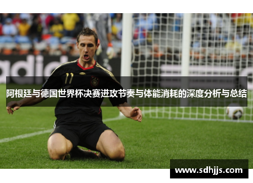 阿根廷与德国世界杯决赛进攻节奏与体能消耗的深度分析与总结