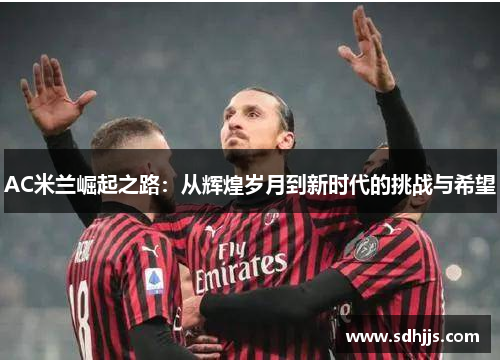 AC米兰崛起之路：从辉煌岁月到新时代的挑战与希望
