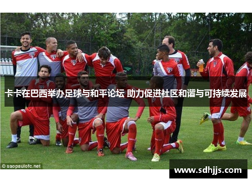 卡卡在巴西举办足球与和平论坛 助力促进社区和谐与可持续发展