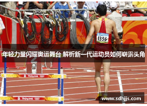 年轻力量闪耀奥运舞台 解析新一代运动员如何崭露头角