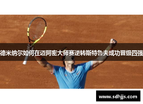 德米纳尔如何在迈阿密大师赛逆转斯特鲁夫成功晋级四强