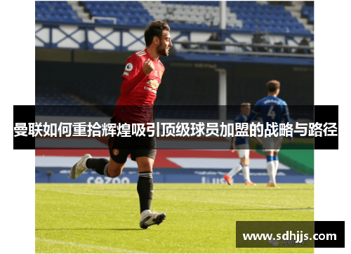 曼联如何重拾辉煌吸引顶级球员加盟的战略与路径
