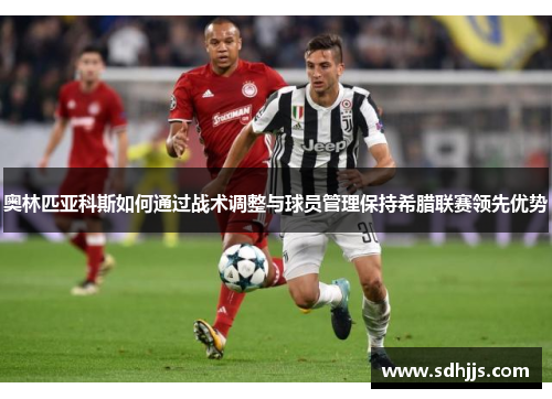 奥林匹亚科斯如何通过战术调整与球员管理保持希腊联赛领先优势