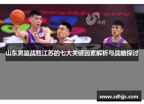 山东男篮战胜江苏的七大关键因素解析与战略探讨