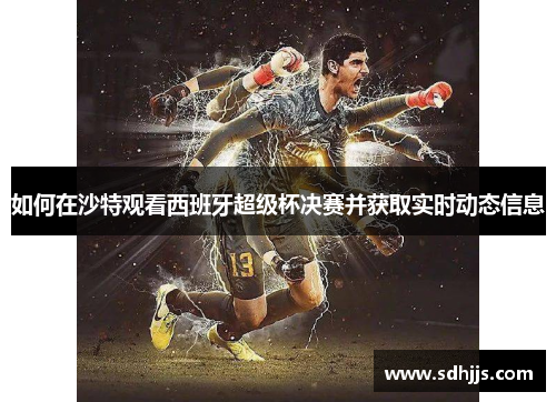 如何在沙特观看西班牙超级杯决赛并获取实时动态信息