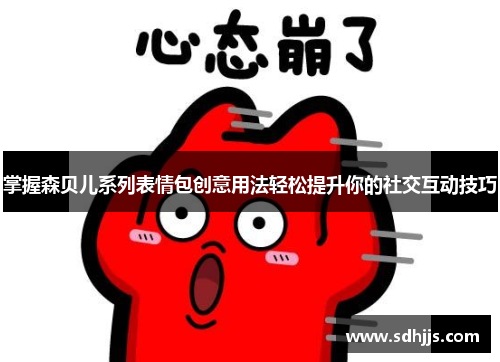 掌握森贝儿系列表情包创意用法轻松提升你的社交互动技巧