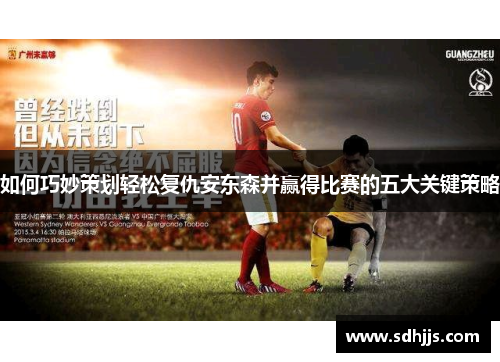 如何巧妙策划轻松复仇安东森并赢得比赛的五大关键策略