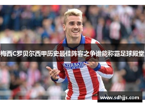梅西C罗贝尔西甲历史最佳阵容之争谁能称霸足球殿堂