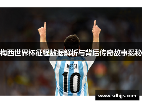 梅西世界杯征程数据解析与背后传奇故事揭秘