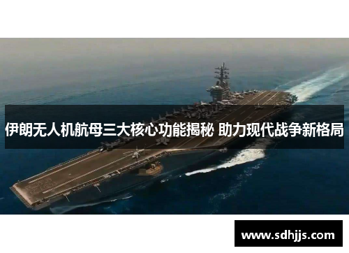 伊朗无人机航母三大核心功能揭秘 助力现代战争新格局