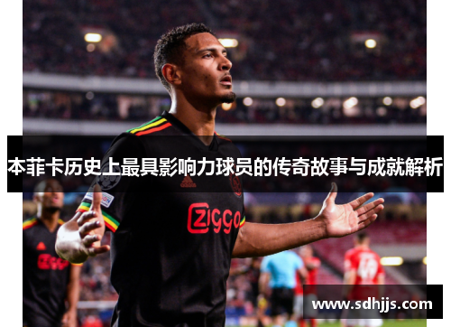 本菲卡历史上最具影响力球员的传奇故事与成就解析