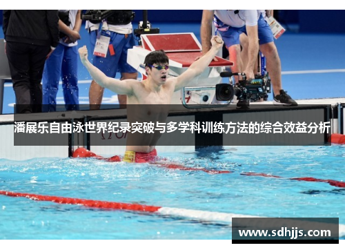 潘展乐自由泳世界纪录突破与多学科训练方法的综合效益分析