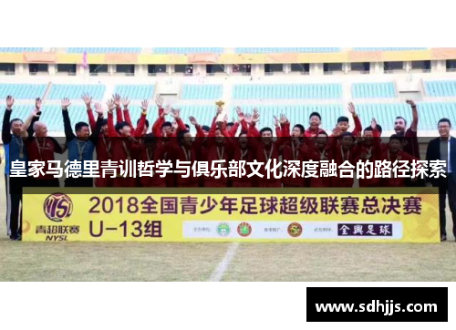 皇家马德里青训哲学与俱乐部文化深度融合的路径探索