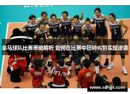 皇马球队比赛策略解析 如何在比赛中扭转劣势实现逆袭