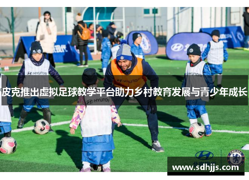 皮克推出虚拟足球教学平台助力乡村教育发展与青少年成长