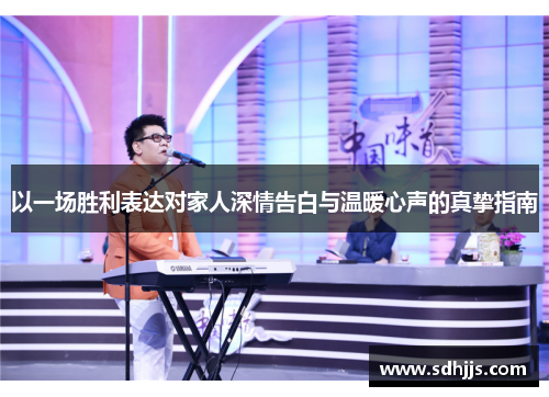 以一场胜利表达对家人深情告白与温暖心声的真挚指南