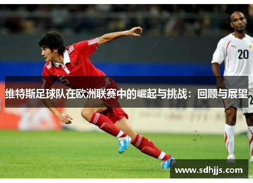 维特斯足球队在欧洲联赛中的崛起与挑战：回顾与展望