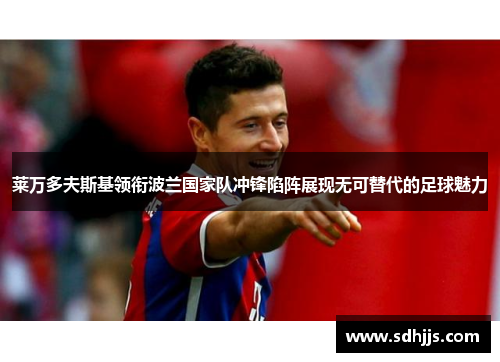 莱万多夫斯基领衔波兰国家队冲锋陷阵展现无可替代的足球魅力