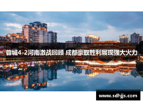 蓉城4-2河南激战回顾 成都豪取胜利展现强大火力 蓉城4-2河南激战回顾 成都豪取胜利展现强大火力