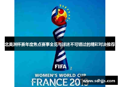 北美洲杯赛年度焦点赛事全览与球迷不可错过的精彩对决推荐 北美洲杯赛年度焦点赛事全览与球迷不可错过的精彩对决推荐