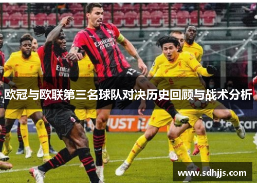 欧冠与欧联第三名球队对决历史回顾与战术分析 欧冠与欧联第三名球队对决历史回顾与战术分析