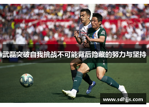 武磊突破自我挑战不可能背后隐藏的努力与坚持 武磊突破自我挑战不可能背后隐藏的努力与坚持