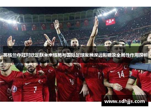 英格兰夺冠对欧足联未来格局与国际足球发展深远影响及全局性作用探析