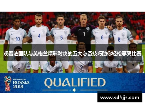 观看法国队与英格兰精彩对决的五大必备技巧助你轻松享受比赛