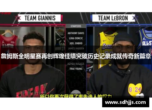 詹姆斯全明星赛再创辉煌佳绩突破历史记录成就传奇新篇章