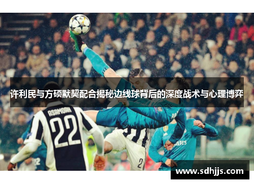 许利民与方硕默契配合揭秘边线球背后的深度战术与心理博弈