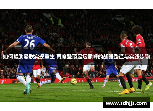 如何帮助曼联实现重生 再度登顶足坛巅峰的战略路径与实践步骤