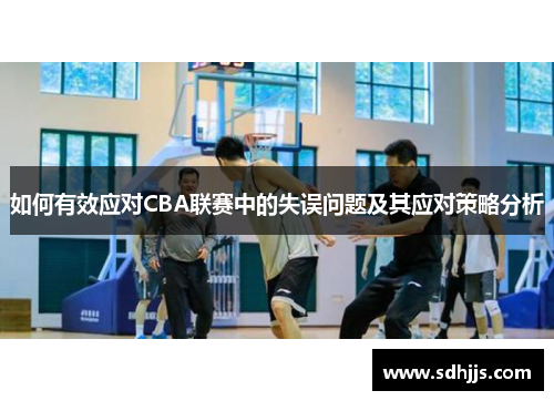 如何有效应对CBA联赛中的失误问题及其应对策略分析