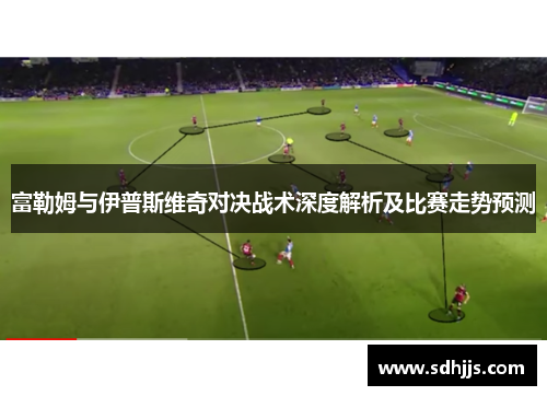 富勒姆与伊普斯维奇对决战术深度解析及比赛走势预测