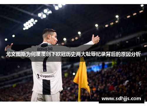 尤文图斯为何屡屡创下欧冠历史两大耻辱纪录背后的原因分析