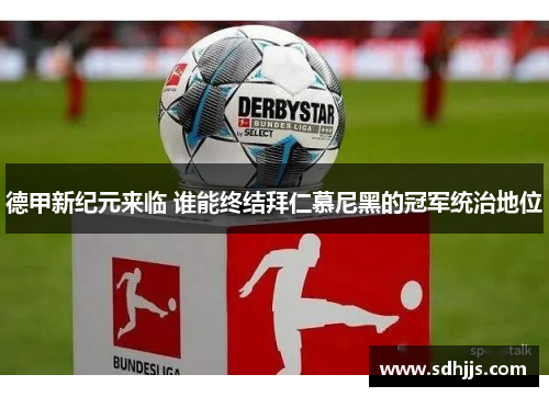 德甲新纪元来临 谁能终结拜仁慕尼黑的冠军统治地位