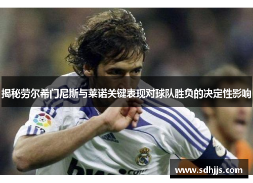 揭秘劳尔希门尼斯与莱诺关键表现对球队胜负的决定性影响 揭秘劳尔希门尼斯与莱诺关键表现对球队胜负的决定性影响