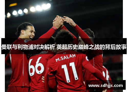曼联与利物浦对决解析 英超历史巅峰之战的背后故事