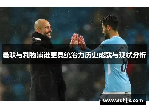 曼联与利物浦谁更具统治力历史成就与现状分析